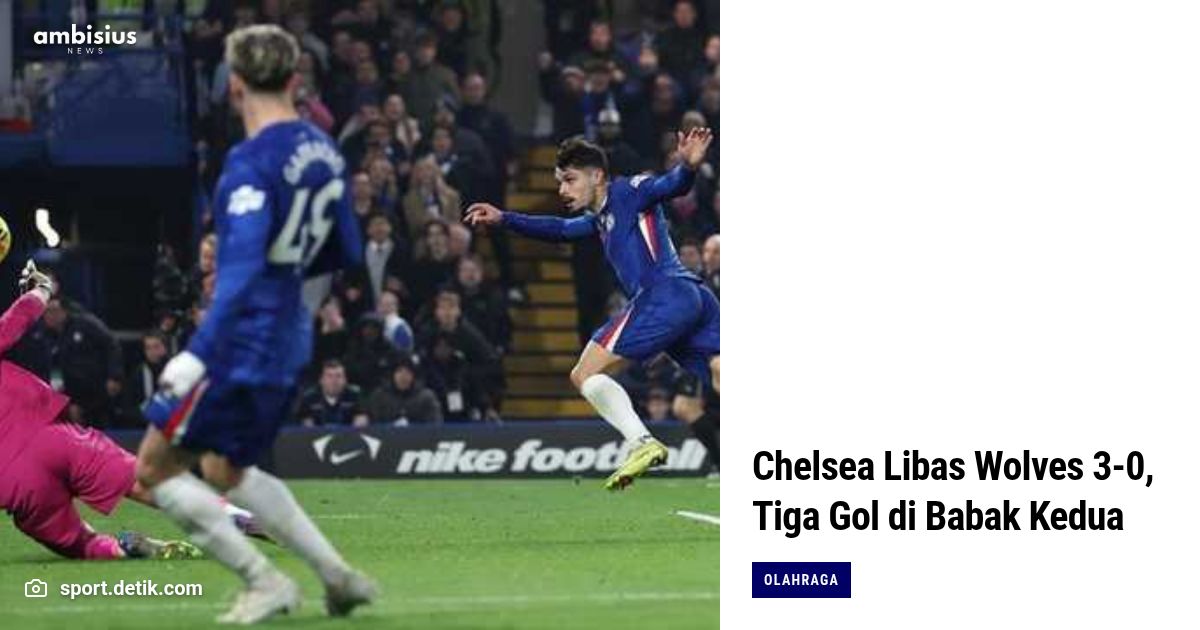 Chelsea Libas Wolves 3-0, Tiga Gol di Babak Kedua