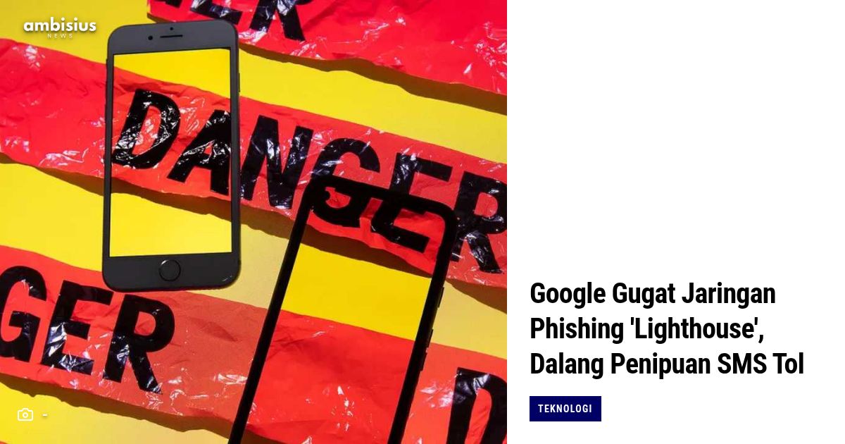 Google Gugat Jaringan Phishing 'Lighthouse', Dalang Penipuan SMS Tol Palsu